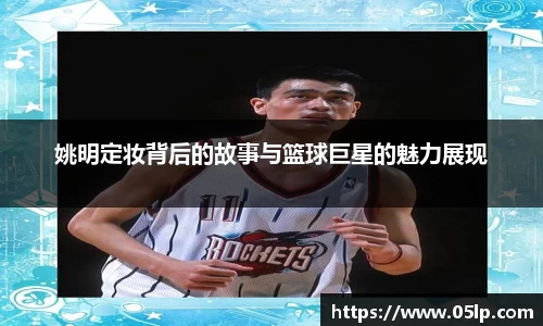 姚明定妆背后的故事与篮球巨星的魅力展现