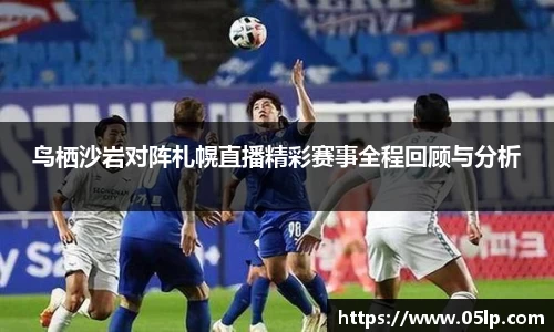鸟栖沙岩对阵札幌直播精彩赛事全程回顾与分析